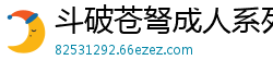 斗破苍弩成人系列——全集